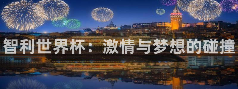 2026年世界杯直播平台:智利世界杯:激情与梦想的碰撞
